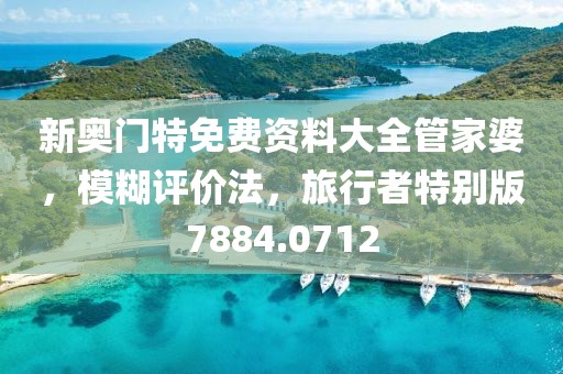 新奥门特免费资料大全管家婆，模糊评价法，旅行者特别版7884.0712