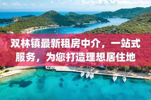 双林镇最新租房中介，一站式服务，为您打造理想居住地