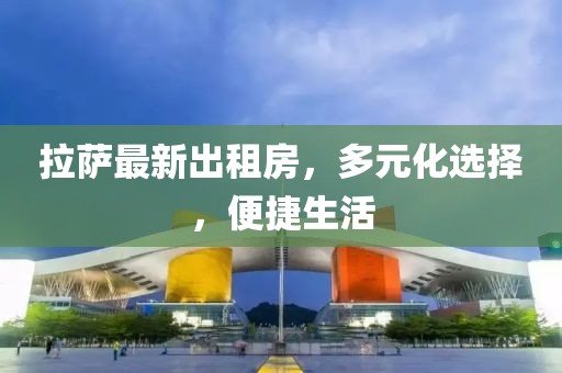 拉萨最新出租房，多元化选择，便捷生活