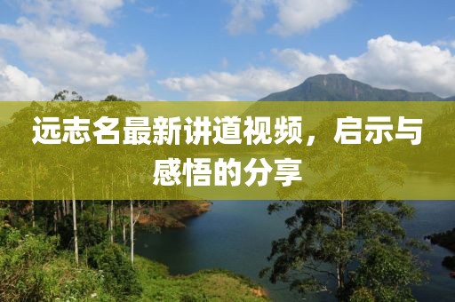 远志名最新讲道视频，启示与感悟的分享