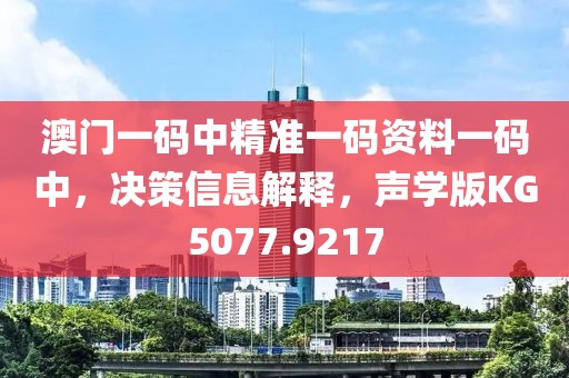 澳门一码中精准一码资料一码中，决策信息解释，声学版KG5077.9217