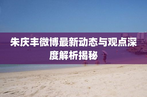 朱庆丰微博最新动态与观点深度解析揭秘