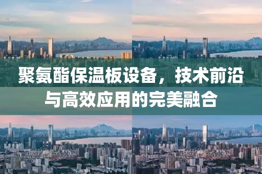 聚氨酯保温板设备，技术前沿与高效应用的完美融合