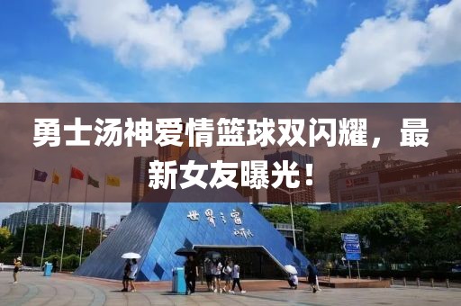 勇士汤神爱情篮球双闪耀，最新女友曝光！