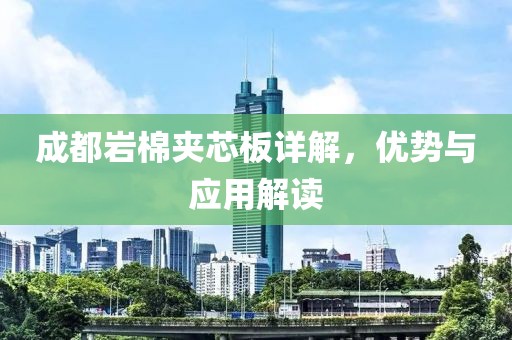 成都岩棉夹芯板详解，优势与应用解读
