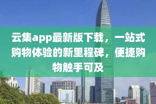 云集app最新版下载，一站式购物体验的新里程碑，便捷购物触手可及