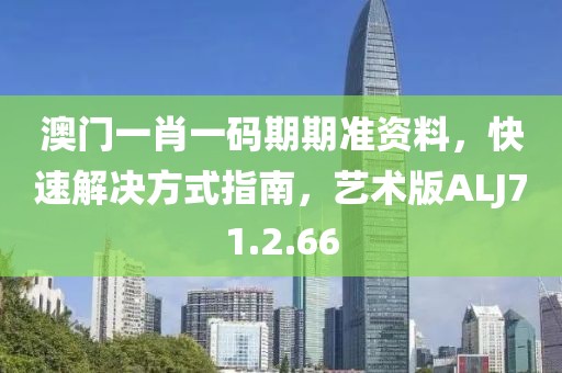 澳门一肖一码期期准资料，快速解决方式指南，艺术版ALJ71.2.66