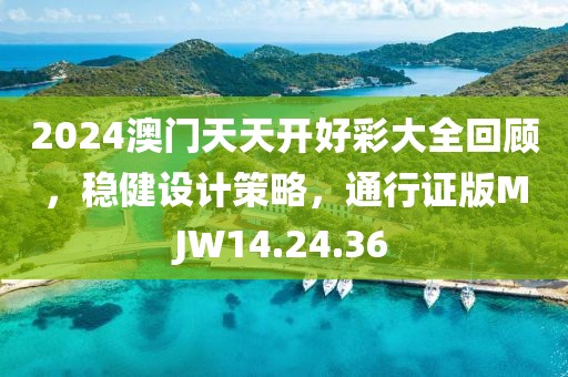 2024澳门天天开好彩大全回顾，稳健设计策略，通行证版MJW14.24.36