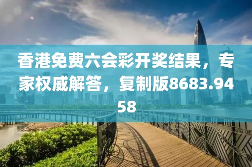 香港免费六会彩开奖结果，专家权威解答，复制版8683.9458