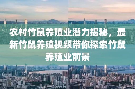 农村竹鼠养殖业潜力揭秘，最新竹鼠养殖视频带你探索竹鼠养殖业前景