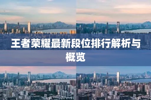 王者荣耀最新段位排行解析与概览
