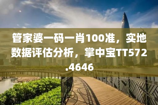 管家婆一码一肖100准，实地数据评估分析，掌中宝TT572.4646
