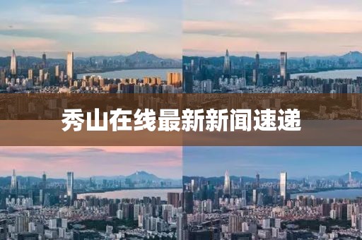 秀山在线最新新闻速递