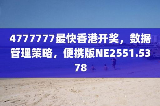 4777777最快香港开奖，数据管理策略，便携版NE2551.5378