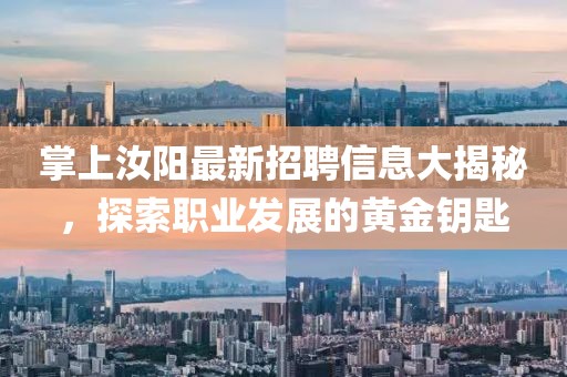 掌上汝阳最新招聘信息大揭秘，探索职业发展的黄金钥匙