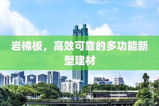 岩棉板，高效可靠的多功能新型建材