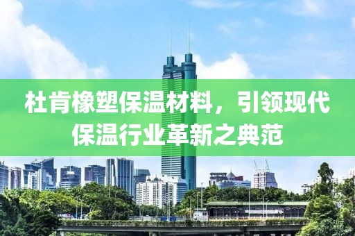 杜肯橡塑保温材料，引领现代保温行业革新之典范