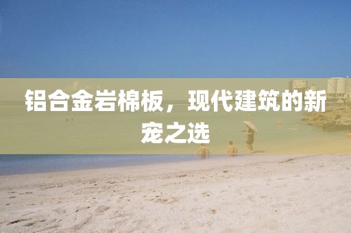 铝合金岩棉板，现代建筑的新宠之选