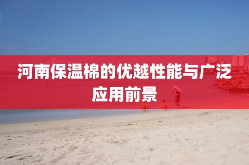 河南保温棉的优越性能与广泛应用前景