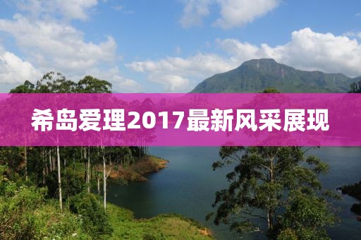 希岛爱理2017最新风采展现