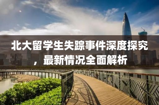 北大留学生失踪事件深度探究，最新情况全面解析