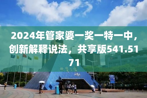 2024年管家婆一奖一特一中，创新解释说法，共享版541.5171