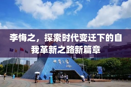 李悔之，探索时代变迁下的自我革新之路新篇章