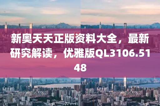 新奥天天正版资料大全，最新研究解读，优雅版QL3106.5148