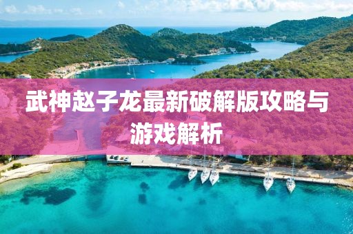 武神赵子龙最新破解版攻略与游戏解析