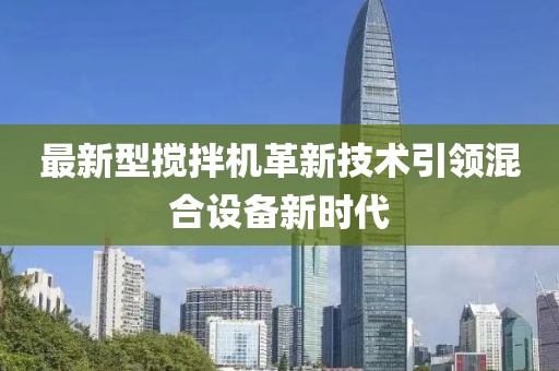最新型搅拌机革新技术引领混合设备新时代