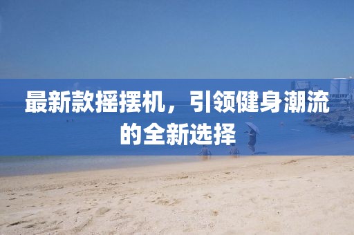 最新款摇摆机，引领健身潮流的全新选择