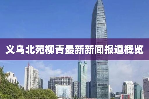 义乌北苑柳青最新新闻报道概览