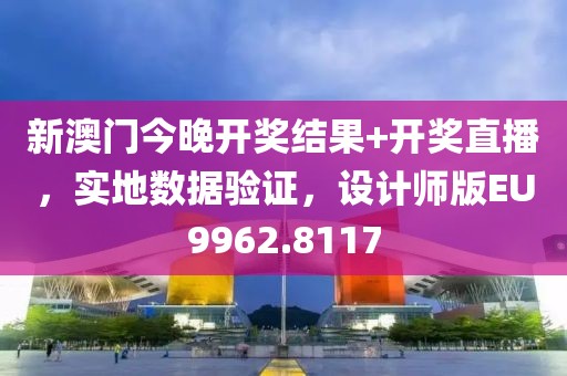 新澳门今晚开奖结果+开奖直播，实地数据验证，设计师版EU9962.8117