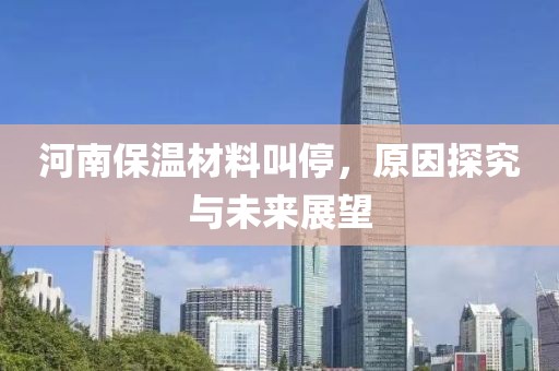河南保温材料叫停，原因探究与未来展望