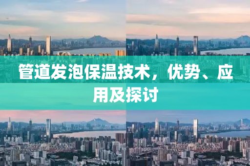 管道发泡保温技术，优势、应用及探讨