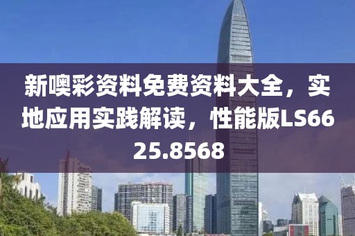 新噢彩资料免费资料大全，实地应用实践解读，性能版LS6625.8568