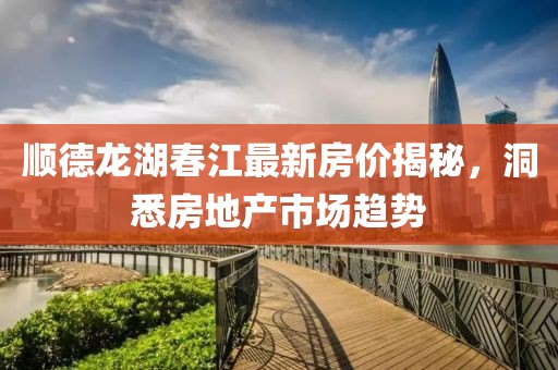 顺德龙湖春江最新房价揭秘，洞悉房地产市场趋势
