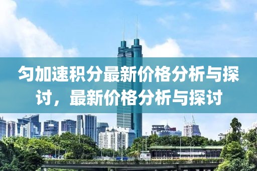 匀加速积分最新价格分析与探讨，最新价格分析与探讨
