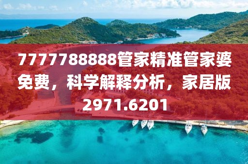 7777788888管家精准管家婆免费，科学解释分析，家居版2971.6201