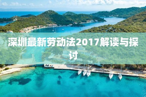 深圳最新劳动法2017解读与探讨