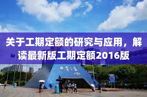 关于工期定额的研究与应用，解读最新版工期定额2016版