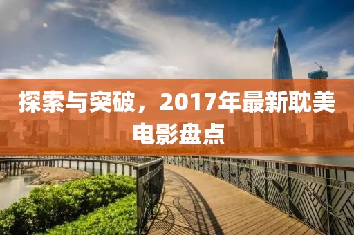 探索与突破，2017年最新耽美电影盘点