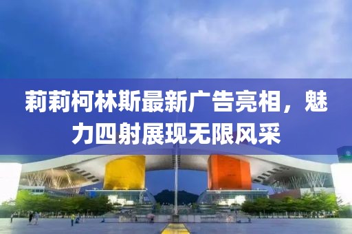莉莉柯林斯最新广告亮相，魅力四射展现无限风采
