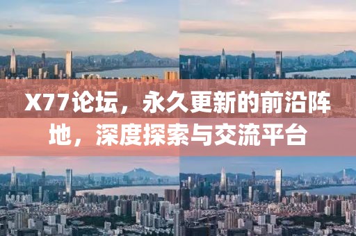 X77论坛，永久更新的前沿阵地，深度探索与交流平台