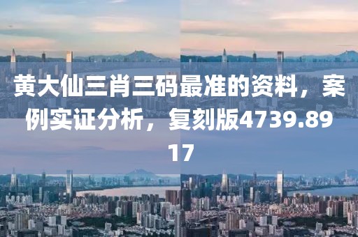 黄大仙三肖三码最准的资料，案例实证分析，复刻版4739.8917