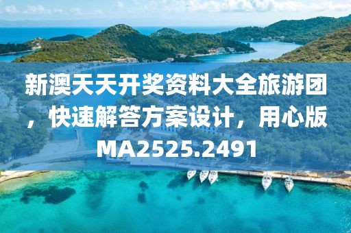 新澳天天开奖资料大全旅游团，快速解答方案设计，用心版MA2525.2491