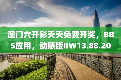 澳门六开彩天天免费开奖，BBS应用，动感版IIW13.88.20