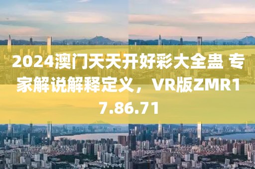 2024澳门天天开好彩大全蛊 专家解说解释定义，VR版ZMR17.86.71