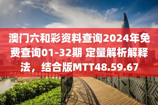 澳门六和彩资料查询2024年免费查询01-32期 定量解析解释法，结合版MTT48.59.67