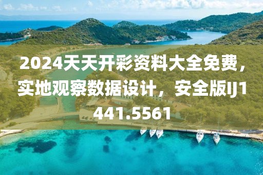 2024天天开彩资料大全免费，实地观察数据设计，安全版IJ1441.5561